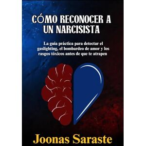 Saraste, Joonas CÓMO RECONOCER A UN NARCISISTA: La guía práctica para detectar el gaslighting, el bombardeo de amor y los rasgos tóxicos antes de que te atrapen Saraste, Joonas CÓMO RECONOCER A UN NARCISISTA: La guía práctica para detectar el gaslighting, el bombardeo de amor y los rasgos tóxicos antes de que te atrapen