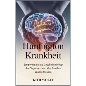 Wolff, Kith Huntington Krankheit: Symptome und die Geschichte hinter der Diagnose – und was Familien wissen müssen Wolff, Kith Huntington Krankheit: Symptome und die Geschichte hinter der Diagnose – und was Familien wissen müssen