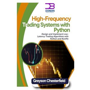 Chesterfield, Greyson High Frequency Trading Systems With Phyton: Design and implement low- Lactency Trading Algorithms with Python and NumPy Chesterfield, Greyson High Frequency Trading Systems With Phyton: Design and implement low- Lactency Trading Algorithms with Python and NumPy