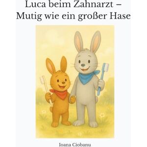 Ciobanu, Ioana Luca beim Zahnarzt – Mutig wie ein großer Hase: Eine liebevolle Mutmach-Geschichte für Kinder ab 3 Jahren Ciobanu, Ioana Luca beim Zahnarzt – Mutig wie ein großer Hase: Eine liebevolle Mutmach-Geschichte für Kinder ab 3 Jahren