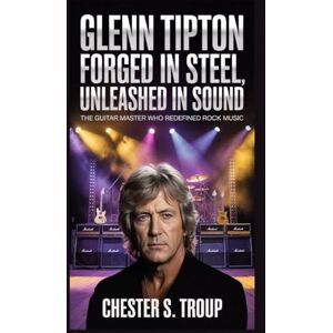 S. Troup, Chester Glenn Tipton: Forged in Steel, Unleashed in Sound: The Guitar Master Who Redefined Rock Music S. Troup, Chester Glenn Tipton: Forged in Steel, Unleashed in Sound: The Guitar Master Who Redefined Rock Music