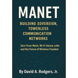 Rodgers Jr., David A. MANET: Building Sovereign, Towerless Communication Networks (Off-Grid Radio Series) Rodgers Jr., David A. MANET: Building Sovereign, Towerless Communication Networks (Off-Grid Radio Series)