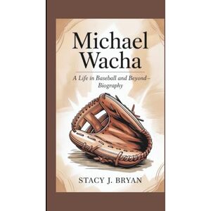 J. Bryan, Stacy MICHAEL WACHA: A Life in Baseball and Beyond—Biography J. Bryan, Stacy MICHAEL WACHA: A Life in Baseball and Beyond—Biography
