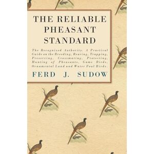 Sudow, Ferd J. THE RELIABLE PHEASANT STANDARD: A Practical Guide on the Breeding, Rearing, Trapping, Preserving, Crossmating, Protecting, Hunting of Pheasants, Game Birds, Ornamental Land and Water Foul Birds. Sudow, Ferd J. THE RELIABLE PHEASANT STANDARD: A Practical Guide on the Breeding, Rearing, Trapping, Preserving, Crossmating, Protecting, Hunting of Pheasants, Game Birds, Ornamental Land and Water Foul Birds.