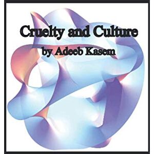 Kasem, Adeeb Cruelty and Culture: A Treatise on Schizoanalysis and Political Anthropology Kasem, Adeeb Cruelty and Culture: A Treatise on Schizoanalysis and Political Anthropology
