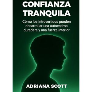 Scott CONFIANZA TRANQUILA: Cómo los introvertidos pueden desarrollar una autoestima duradera y una fuerza interior Scott CONFIANZA TRANQUILA: Cómo los introvertidos pueden desarrollar una autoestima duradera y una fuerza interior