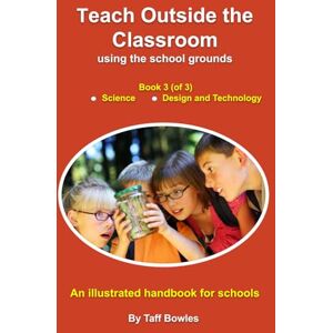 Bowles, Mr Taff Teach Outside the Classoom using the school grounds: Book 3 Science and Design Technology (Teach Outside the Classroom using the school grounds) Bowles, Mr Taff Teach Outside the Classoom using the school grounds: Book 3 Science and Design Technology (Teach Outside the Classroom using the school grounds)