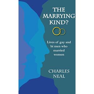 Neal, Mr Charles E.J. The Marrying Kind?: Lives of Gay & Bi Men Who Marry Women Neal, Mr Charles E.J. The Marrying Kind?: Lives of Gay & Bi Men Who Marry Women