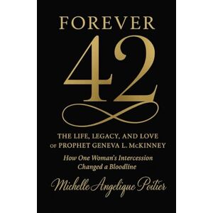Poitier, Michelle Angelique Forever 42: The Life, Legacy & Love of Prophet Geneva L. McKinney: How One Woman's Intercession Changed a Bloodline Poitier, Michelle Angelique Forever 42: The Life, Legacy & Love of Prophet Geneva L. McKinney: How One Woman's Intercession Changed a Bloodline