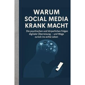 Albers, Sarah Warum Social Media krank macht: Wie digitale Reizüberflutung Körper & Geist verändert und wie wir wieder davon loskommen Albers, Sarah Warum Social Media krank macht: Wie digitale Reizüberflutung Körper & Geist verändert und wie wir wieder davon loskommen
