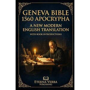 Kingswell PhD, Robert Geneva Bible 1560 Apocrypha: A New Modern English Translation with Book Introductions Kingswell PhD, Robert Geneva Bible 1560 Apocrypha: A New Modern English Translation with Book Introductions