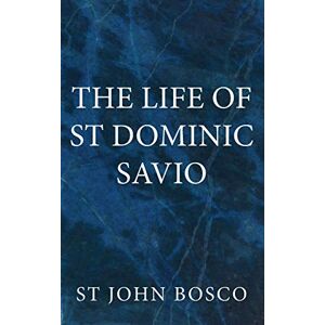 Bosco, St. John The Life of St. Dominic Savio Bosco, St. John The Life of St. Dominic Savio