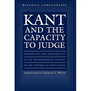 Longuenesse, Beatrice Kant and the Capacity to Judge: Sensibility and Discursivity in the Transcendental Analytic of the "Critique of Pure Reason Longuenesse, Beatrice Kant and the Capacity to Judge: Sensibility and Discursivity in the Transcendental Analytic of the "Critique of Pure Reason