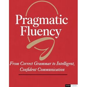 E-Books, Avon Pragmatic Fluency From Correct Grammar to Intelligent, Confident Communication E-Books, Avon Pragmatic Fluency From Correct Grammar to Intelligent, Confident Communication