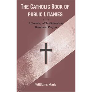 Mark, Williams The Catholic Book of Public Litanies: A Treasury of Traditional and Devotional Prayers (Catholic Novena Prayers Series) Mark, Williams The Catholic Book of Public Litanies: A Treasury of Traditional and Devotional Prayers (Catholic Novena Prayers Series)