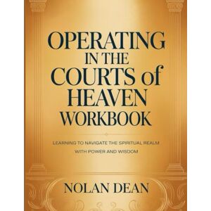 Dean, Nolan Operating in the Courts of Heaven Workbook: Learning To Navigate The Spiritual Realm With Power And Wisdom Dean, Nolan Operating in the Courts of Heaven Workbook: Learning To Navigate The Spiritual Realm With Power And Wisdom
