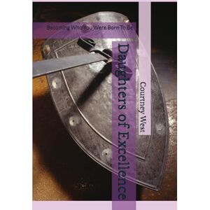 West, Courtney Daughters of Excellence: Becoming Who You Were Born To Be West, Courtney Daughters of Excellence: Becoming Who You Were Born To Be