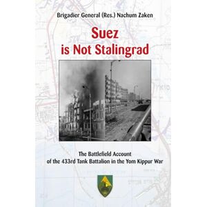Zaken, BG Nachum Suez is Not Stalingrad: The Battlefield Account of the 433rd Tank Battalion in the Yom Kippur War Zaken, BG Nachum Suez is Not Stalingrad: The Battlefield Account of the 433rd Tank Battalion in the Yom Kippur War