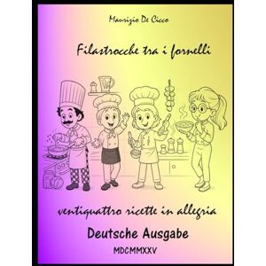 De Cicco, Maurizio Filastrocche tra i Fornelli Ventiquattro ricette in allegria: Vierundzwanzig fröhliche Rezepte Deutsche Ausgabe De Cicco, Maurizio Filastrocche tra i Fornelli Ventiquattro ricette in allegria: Vierundzwanzig fröhliche Rezepte Deutsche Ausgabe