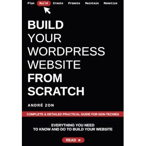 Zon, André Build Your WordPress Website from Scratch: Complete & Detailed Practical Guide For Non-Techies: 2 (Build And Monetize Your Own WordPress Website) Zon, André Build Your WordPress Website from Scratch: Complete & Detailed Practical Guide For Non-Techies: 2 (Build And Monetize Your Own WordPress Website)