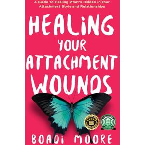 Moore, Boadi Healing Your Attachment Wounds: A Guide to Healing What's Hidden in Your Attachment Style and Relationships (The Sisterhood Series) Moore, Boadi Healing Your Attachment Wounds: A Guide to Healing What's Hidden in Your Attachment Style and Relationships (The Sisterhood Series)