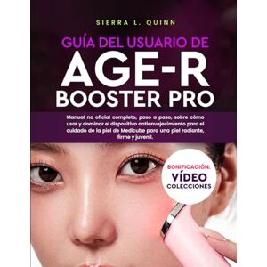 L. QUINN, SIERRA GUÍA DEL USUARIO DE AGE-R BOOSTER PRO: Manual no oficial completo, paso a paso, sobre cómo usar y dominar el dispositivo antienvejecimiento para el ... para una piel radiante, firme y juvenil. L. QUINN, SIERRA GUÍA DEL USUARIO DE AGE-R BOOSTER PRO: Manual no oficial completo, paso a paso, sobre cómo usar y dominar el dispositivo antienvejecimiento para el ... para una piel radiante, firme y juvenil.