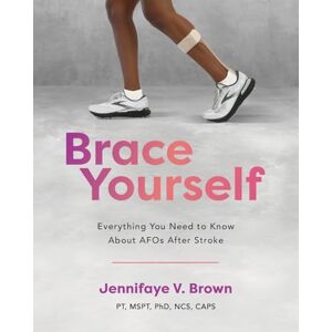 Brown, Jennifaye V Brace Yourself: Everything You Need to Know About AFOs After Stroke Brown, Jennifaye V Brace Yourself: Everything You Need to Know About AFOs After Stroke