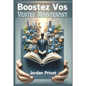 Privat, Jordan BOOSTEZ VOS VENTES MAINTENANT: Comment obtenir des RDV Qualifiés facilement grâce aux Neurosciences, même si tu n’es pas un pro de la vente Privat, Jordan BOOSTEZ VOS VENTES MAINTENANT: Comment obtenir des RDV Qualifiés facilement grâce aux Neurosciences, même si tu n’es pas un pro de la vente