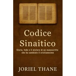 Thane, Joriel Codice Sinaitico: Storia, fede e il mistero di un manoscritto che ha cambiato il cristianesimo Thane, Joriel Codice Sinaitico: Storia, fede e il mistero di un manoscritto che ha cambiato il cristianesimo