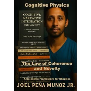 Peña Muñoz Jr., Joel Cognitive Physics The Law of Coherence and Novelty: A Scientific Framework for Skeptics Peña Muñoz Jr., Joel Cognitive Physics The Law of Coherence and Novelty: A Scientific Framework for Skeptics