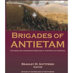 United Brigades of Antietam: The Union and Confederate Brigades during the 1862 Maryland Campaign: The Union and Confederate Brigades United Brigades of Antietam: The Union and Confederate Brigades during the 1862 Maryland Campaign: The Union and Confederate Brigades