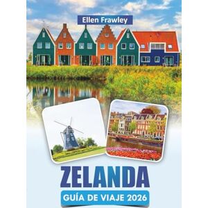 Frawley, Ellen ZELANDA GUÍA DE VIAJE 2026: Descubra las mejores playas, pueblos costeros, cocina local y consejos prácticos de viaje del suroeste de los Países Bajos Frawley, Ellen ZELANDA GUÍA DE VIAJE 2026: Descubra las mejores playas, pueblos costeros, cocina local y consejos prácticos de viaje del suroeste de los Países Bajos