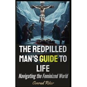 Riker, Conrad The Redpilled Man's Guide to Life: Navigating the Feminized World (Redpilled Rational (satire)) Riker, Conrad The Redpilled Man's Guide to Life: Navigating the Feminized World (Redpilled Rational (satire))