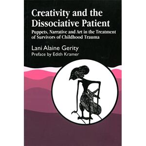 Lani Alaine Gerity Creativity and the Dissociative Patient: Puppets, Narrative and Art in the Treatment of Survivors of Childhood Trauma Lani Alaine Gerity Creativity and the Dissociative Patient: Puppets, Narrative and Art in the Treatment of Survivors of Childhood Trauma
