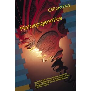 Hoy, Clifford D. Metaepigenetics: On the Structure of Human Inheritance in the 21st Century: A Metaepigenetic Study of Evolution Across Biological, Emotional, Cultural, Technological, and Conscious Domains Hoy, Clifford D. Metaepigenetics: On the Structure of Human Inheritance in the 21st Century: A Metaepigenetic Study of Evolution Across Biological, Emotional, Cultural, Technological, and Conscious Domains