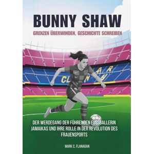 Flanagan, Mark C. BUNNY SHAW : Grenzen überwinden, Geschichte schreiben: Der Werdegang der führenden Fußballerin Jamaikas und ihre Rolle in der Revolution des ... DIE ... DIE UNERZÄHLTEN GESCHICHTEN FUSSBALLLEGENDEN) Flanagan, Mark C. BUNNY SHAW : Grenzen überwinden, Geschichte schreiben: Der Werdegang der führenden Fußballerin Jamaikas und ihre Rolle in der Revolution des ... DIE ... DIE UNERZÄHLTEN GESCHICHTEN FUSSBALLLEGENDEN)
