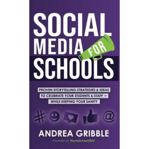 Gribble, Andrea Social Media for Schools: Proven Storytelling Strategies and Ideas to Celebrate Your Students & Staff – While Keeping Your Sanity Gribble, Andrea Social Media for Schools: Proven Storytelling Strategies and Ideas to Celebrate Your Students & Staff – While Keeping Your Sanity
