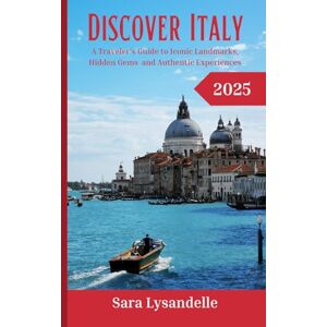 Lysandelle, Sara Discover Italy: A Traveler's Guide to Iconic Landmarks, Hidden Gems and Authentic Experiences Lysandelle, Sara Discover Italy: A Traveler's Guide to Iconic Landmarks, Hidden Gems and Authentic Experiences