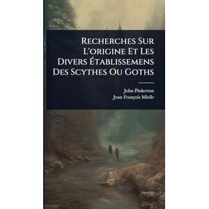 Pinkerton, John Recherches Sur L'origine Et Les Divers Établissemens Des Scythes Ou Goths Pinkerton, John Recherches Sur L'origine Et Les Divers Établissemens Des Scythes Ou Goths