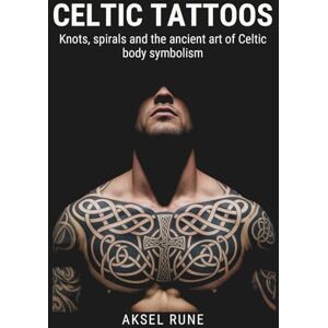 Rune, Aksel Celtic Tattoos: Knots, spirals and the ancient art of Celtic body symbolism (Global Tattoo Traditions) Rune, Aksel Celtic Tattoos: Knots, spirals and the ancient art of Celtic body symbolism (Global Tattoo Traditions)
