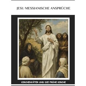 Lewis, John Jesu messianische Ansprüche: Kirchenväter und die frühe Kirche (Frühe Kirchenberichte-Serie) Lewis, John Jesu messianische Ansprüche: Kirchenväter und die frühe Kirche (Frühe Kirchenberichte-Serie)