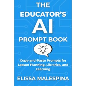 Malespina, Elissa The Educator's AI Prompt Book: Copy-and-Paste Prompts for Lesson Planning, Libraries, and Learning (The AI for Educators Series) Malespina, Elissa The Educator's AI Prompt Book: Copy-and-Paste Prompts for Lesson Planning, Libraries, and Learning (The AI for Educators Series)