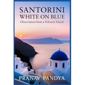PANDYA, PRANAV SANTORINI White on Blue: Observations from a Volcanic Island PANDYA, PRANAV SANTORINI White on Blue: Observations from a Volcanic Island