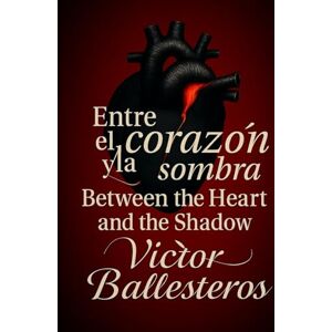 Ballesteros, Victor Entre el corazón y la sombra: Between the heart and the shadow Ballesteros, Victor Entre el corazón y la sombra: Between the heart and the shadow