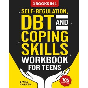 Carter, Emily Self-Regulation, DBT and Coping Skills Workbook for Teens: 3 Books in 1 – Tools for Mastering Emotions, Improving Self-Control and Building Emotional ... and Mindfulness: 11 (Life Skill Handbooks) Carter, Emily Self-Regulation, DBT and Coping Skills Workbook for Teens: 3 Books in 1 – Tools for Mastering Emotions, Improving Self-Control and Building Emotional ... and Mindfulness: 11 (Life Skill Handbooks)