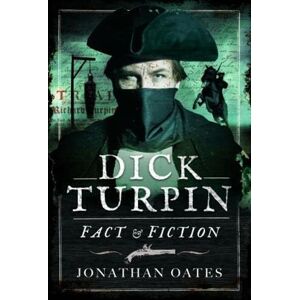 Oates, Jonathan Dick Turpin: Fact and Fiction Oates, Jonathan Dick Turpin: Fact and Fiction