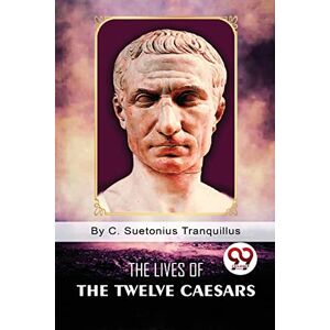 Tranquillus, C. Suetonius The Lives of the Twelve Caesars Tranquillus, C. Suetonius The Lives of the Twelve Caesars