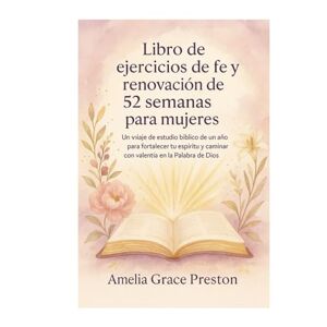 Preston, Amelia Grace Libro de ejercicios de fe y renovación de 52 semanas para mujeres: Un viaje de estudio bíblico de un año para fortalecer tu espíritu y caminar con valentía en la Palabra de Dios Preston, Amelia Grace Libro de ejercicios de fe y renovación de 52 semanas para mujeres: Un viaje de estudio bíblico de un año para fortalecer tu espíritu y caminar con valentía en la Palabra de Dios