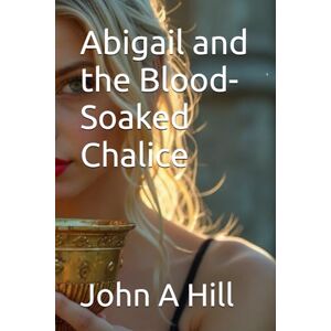 Hill, John A Abigail and the Blood-Soaked Chalice Hill, John A Abigail and the Blood-Soaked Chalice