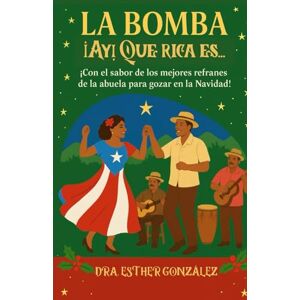 González, Dra. Esther La Bomba ¡Ay! Que rica es…: ¡Con el sabor de los mejores refranes de la abuela para gozar en la Navidad! González, Dra. Esther La Bomba ¡Ay! Que rica es…: ¡Con el sabor de los mejores refranes de la abuela para gozar en la Navidad!